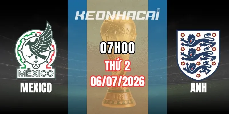 Kèo nhà cái Mexico vs Anh – Vòng 16 đội World Cup 07h00 ngày 06/07/2026